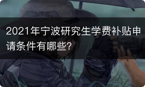 2021年宁波研究生学费补贴申请条件有哪些？