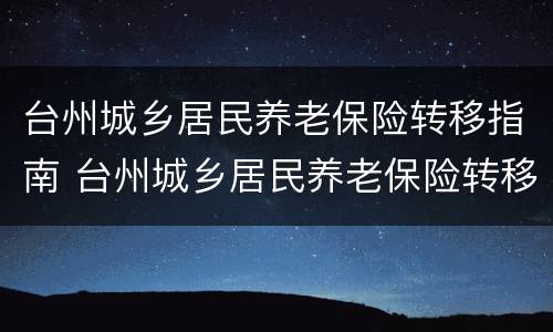 台州城乡居民养老保险转移指南 台州城乡居民养老保险转移指南最新