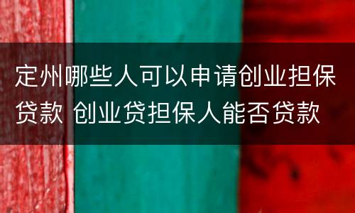 定州哪些人可以申请创业担保贷款 创业贷担保人能否贷款