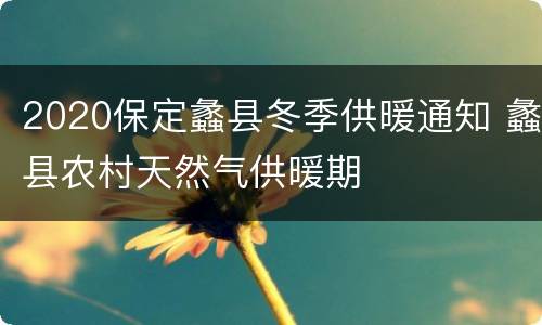 2020保定蠡县冬季供暖通知 蠡县农村天然气供暖期