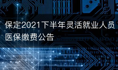 保定2021下半年灵活就业人员医保缴费公告
