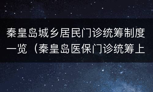 秦皇岛城乡居民门诊统筹制度一览（秦皇岛医保门诊统筹上限）