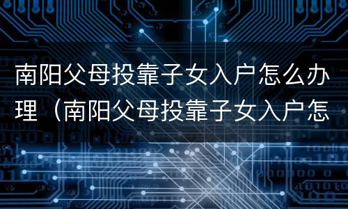 南阳父母投靠子女入户怎么办理（南阳父母投靠子女入户怎么办理流程）