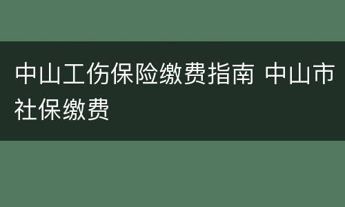 中山工伤保险缴费指南 中山市社保缴费
