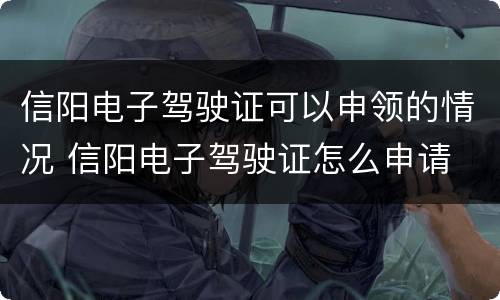 信阳电子驾驶证可以申领的情况 信阳电子驾驶证怎么申请
