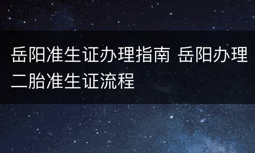 岳阳准生证办理指南 岳阳办理二胎准生证流程
