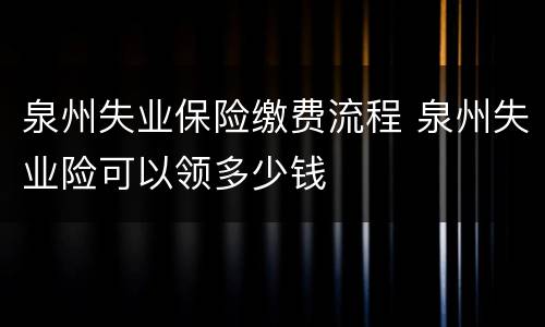 泉州失业保险缴费流程 泉州失业险可以领多少钱