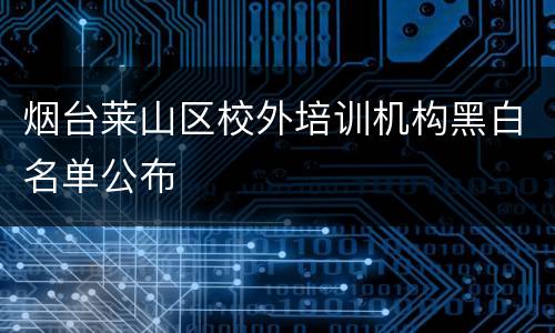 烟台莱山区校外培训机构黑白名单公布