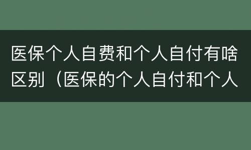 医保个人自费和个人自付有啥区别（医保的个人自付和个人自费）