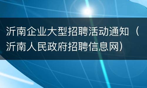 沂南企业大型招聘活动通知（沂南人民政府招聘信息网）
