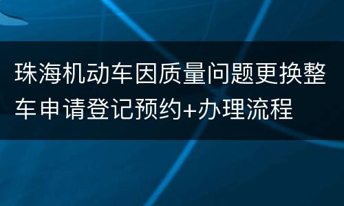 珠海机动车因质量问题更换整车申请登记预约+办理流程