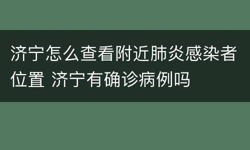 济宁怎么查看附近肺炎感染者位置 济宁有确诊病例吗
