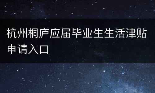 杭州桐庐应届毕业生生活津贴申请入口