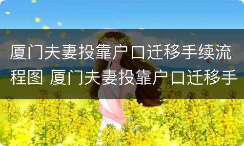 厦门夫妻投靠户口迁移手续流程图 厦门夫妻投靠户口迁移手续流程图片