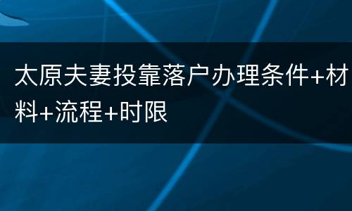 太原夫妻投靠落户办理条件+材料+流程+时限
