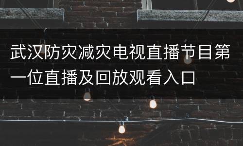 武汉防灾减灾电视直播节目第一位直播及回放观看入口