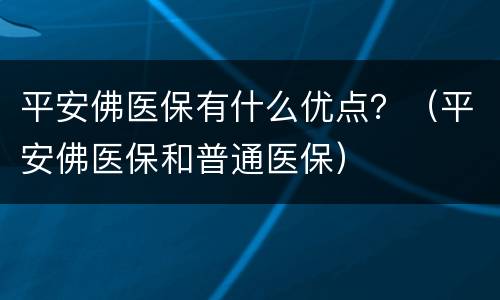 平安佛医保有什么优点？（平安佛医保和普通医保）