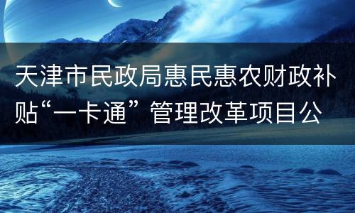 天津市民政局惠民惠农财政补贴“一卡通” 管理改革项目公示