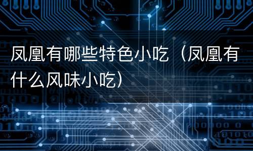 凤凰有哪些特色小吃（凤凰有什么风味小吃）