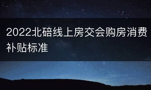 2022北碚线上房交会购房消费补贴标准