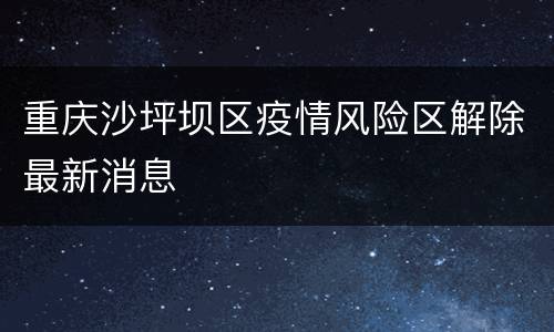 重庆沙坪坝区疫情风险区解除最新消息