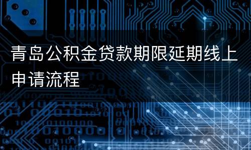 青岛公积金贷款期限延期线上申请流程