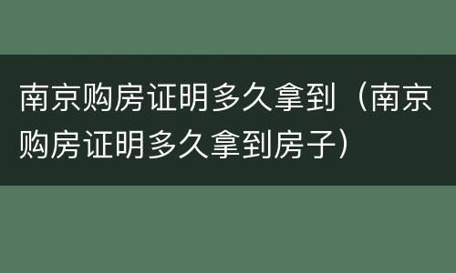 南京购房证明多久拿到（南京购房证明多久拿到房子）