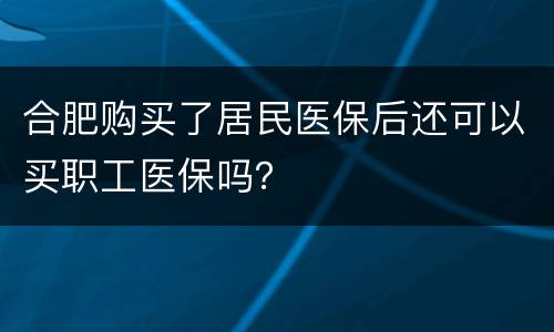合肥购买了居民医保后还可以买职工医保吗？