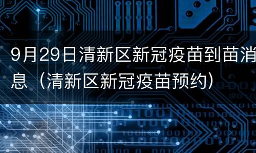 9月29日清新区新冠疫苗到苗消息（清新区新冠疫苗预约）