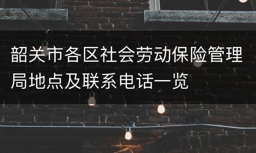 韶关市各区社会劳动保险管理局地点及联系电话一览