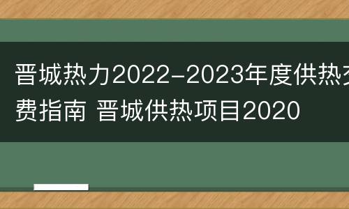 晋城热力2022-2023年度供热交费指南 晋城供热项目2020