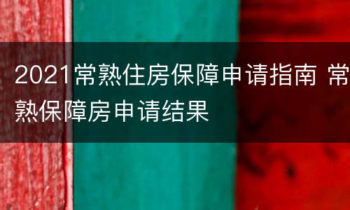 2021常熟住房保障申请指南 常熟保障房申请结果