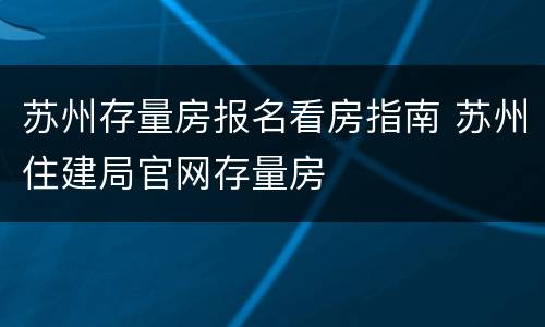 苏州存量房报名看房指南 苏州住建局官网存量房