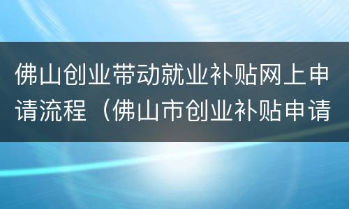 佛山创业带动就业补贴网上申请流程（佛山市创业补贴申请流程）