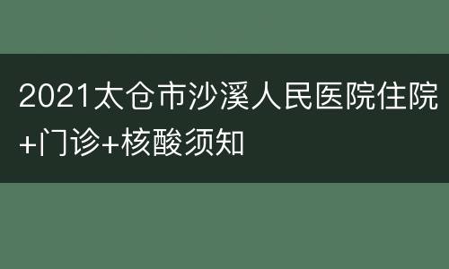 2021太仓市沙溪人民医院住院+门诊+核酸须知