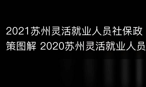 2021苏州灵活就业人员社保政策图解 2020苏州灵活就业人员社保缴费标准