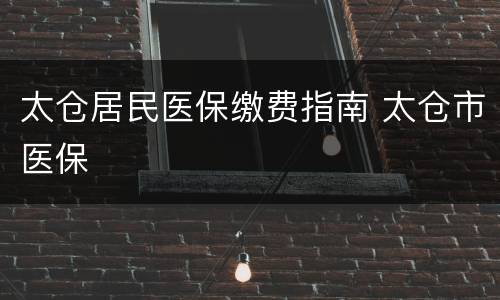 太仓居民医保缴费指南 太仓市医保