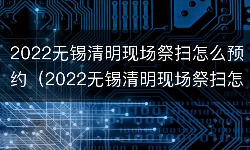 2022无锡清明现场祭扫怎么预约（2022无锡清明现场祭扫怎么预约的）