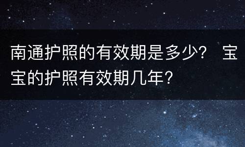 南通护照的有效期是多少？ 宝宝的护照有效期几年?