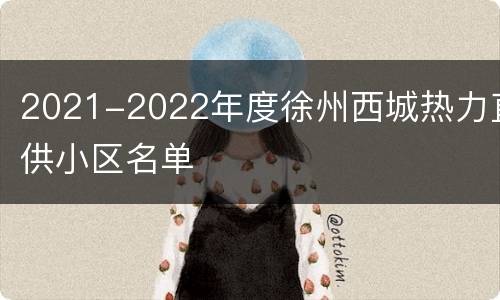 2021-2022年度徐州西城热力直供小区名单