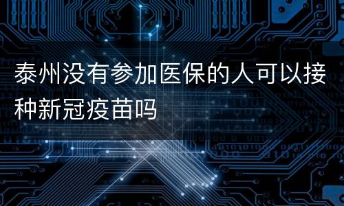 泰州没有参加医保的人可以接种新冠疫苗吗