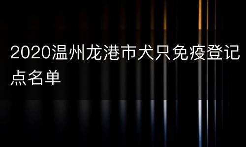 2020温州龙港市犬只免疫登记点名单