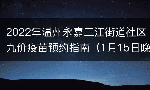 2022年温州永嘉三江街道社区九价疫苗预约指南（1月15日晚上8:00）