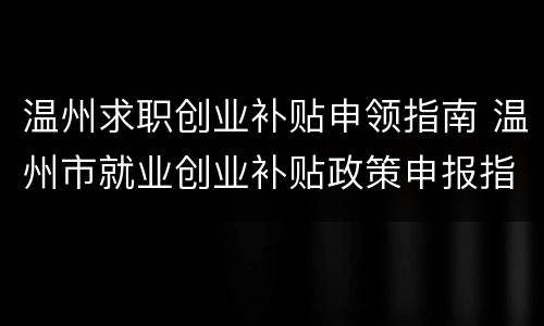 温州求职创业补贴申领指南 温州市就业创业补贴政策申报指南