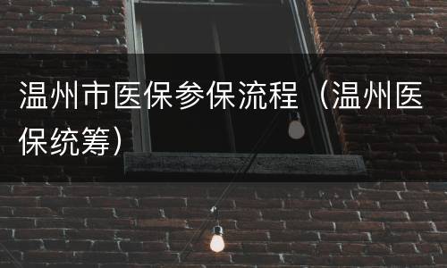 温州市医保参保流程（温州医保统筹）