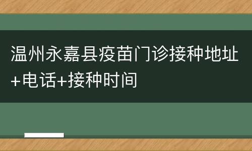 温州永嘉县疫苗门诊接种地址+电话+接种时间