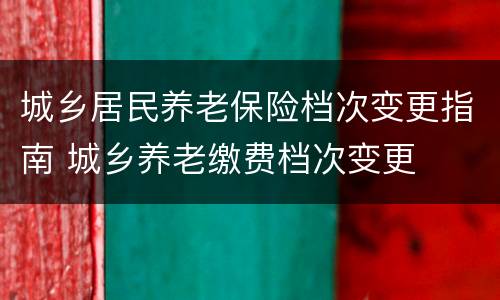 城乡居民养老保险档次变更指南 城乡养老缴费档次变更