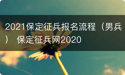 2021保定征兵报名流程（男兵） 保定征兵网2020