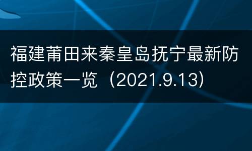福建莆田来秦皇岛抚宁最新防控政策一览（2021.9.13）