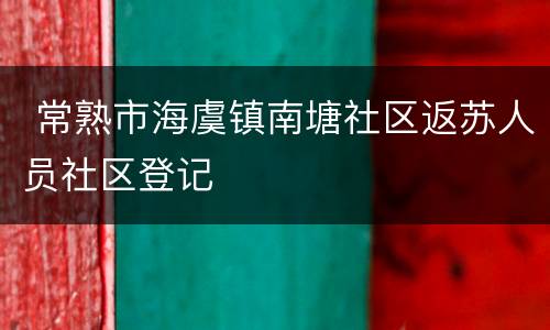  常熟市海虞镇南塘社区返苏人员社区登记